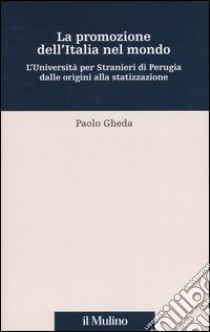 La promozione dell'Italia nel mondo. L'università per stranieri di Perugia dalle origini alla statizzazione libro di Gheda Paolo