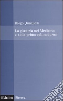 La giustizia nel Medioevo e nella prima età moderna libro di Quaglioni Diego