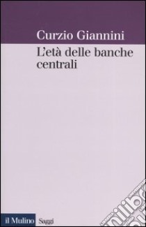 L'età delle banche centrali. Forme e governo della moneta fiduciaria in una prospettiva istituzionalista libro di Giannini Curzio