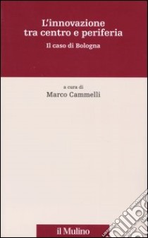 L'innovazione tra centro e periferia. Il caso di Bologna libro di Cammelli M. (cur.)