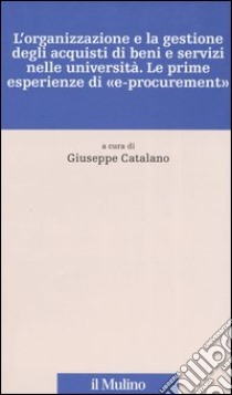 L'organizzazione e la gestione degli acquisti di beni e servizi nelle università. Le prime esperienze di «e-procurement» libro di Catalano G. (cur.)