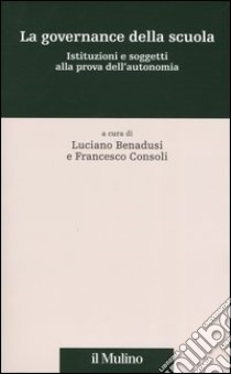 La governance della scuola. Istituzioni e soggetti alla prova dell'autonomia libro di Benadusi L. (cur.); Consoli F. (cur.)