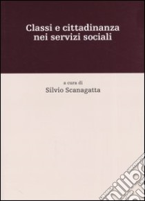 Classi e cittadinanza nei servizi sociali libro di Scanagatta S. (cur.)