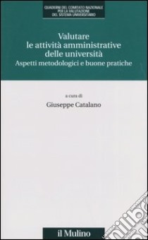 Valutare le attività amministrative delle università. Aspetti metodologici e buone pratiche libro di Catalano G. (cur.)