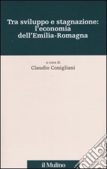 Tra sviluppo e stagnazione: l'economia dell'Emilia-Romagna libro di Conigliani C. (cur.)