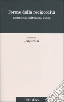 Forme della reciprocità. Comunità, istituzioni, ethos libro di Alici L. (cur.)