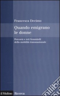 Quando emigrano le donne. Percorsi e reti femminili della mobilità transnazionale libro di Decimo Francesca