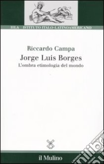 Jorge Louis Borges. L'ombra etimologia del mondo libro di Campa Riccardo