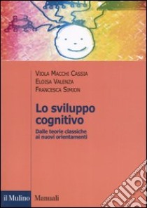 Lo sviluppo cognitivo. Dalle teorie classiche ai nuovi orientamenti libro di Macchi Cassia Viola; Valenza Eloisa; Simion Francesca