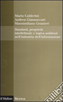 Standard, proprietà intellettuale e logica antitrust nell'industria dell'informazione libro di Calderini Mario; Giannaccari Andrea; Granieri Massimiliano