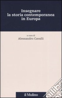 Insegnare la storia contemporanea in Europa libro di Cavalli A. (cur.)