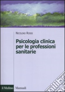 Psicologia clinica per le professioni sanitarie libro di Rossi Nicolino