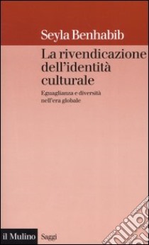 La rivendicazione dell'identità culturale. Eguaglianza e diversità nell'era globale libro di Benhabib Seyla