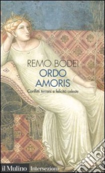 Ordo amoris. Conflitti terreni e felicità celeste libro di Bodei Remo