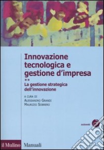 Innovazione tecnologica e gestione d'impresa. Vol. 2: La gestione strategica dell'innovazione libro di Grandi A. (cur.); Sobrero M. (cur.)