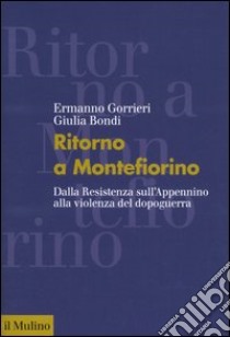 Ritorno a Montefiorino. Dalla Resistenza sull'Appennino alla violenza del dopoguerra libro di Gorrieri Ermanno; Bondi Giulia