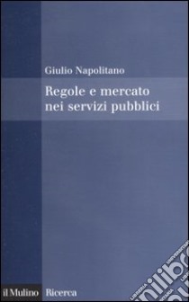 Regole e mercato nei servizi pubblici libro di Napolitano Giulio