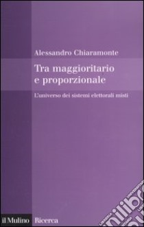 Tra maggioritario e proporzionale. L'universo dei sistemi elettorali misti libro di Chiaramonte Alessandro