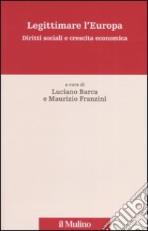 Legittimare l'Europa. Diritti sociali e crescita economica libro di Barca L. (cur.); Franzini M. (cur.)