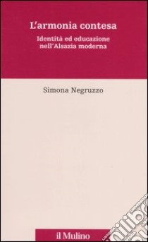 L'armonia contesa. Identità ed educazione nell'Alsazia moderna libro di Negruzzo Simona