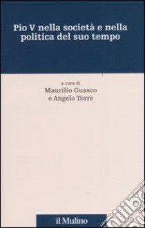 Pio V nella società e nella politica del suo tempo libro di Guasco M. (cur.); Torre A. (cur.)