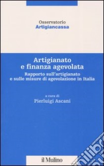 Artigianato e finanza agevolata. Rapporto sull'artigianato e sulle misure di agevolazione in Italia libro di Ascani P. (cur.)