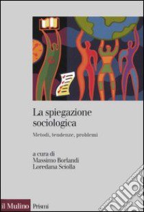 La spiegazione sociologica. Metodi, tendenze, problemi libro di Borlandi M. (cur.); Sciolla L. (cur.)