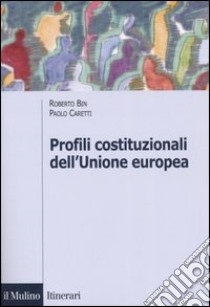Profili costituzionali dell'Unione Europea. Cinquant'anni di processo costituente libro di Bin Roberto; Caretti Paolo