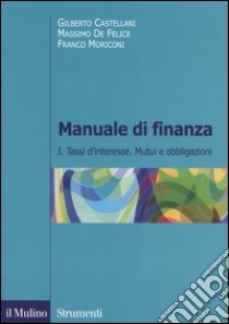 Manuale di finanza. Vol. 1: Tassi d'interesse. Mutui e obbligazioni libro di Castellani Gilberto; De Felice Massimo; Moriconi Franco