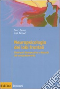 Neuropsicologia dei lobi frontali. Sindromi disesecutive e disturbi del comportamento libro di Grossi Dario; Trojano Luigi