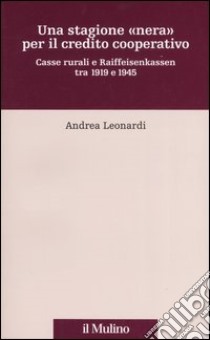 Una stagione «nera» per il credito cooperativo. Casse rurali e Raiffeisenkassen tra 1919 e 1945 libro di Leonardi Andrea