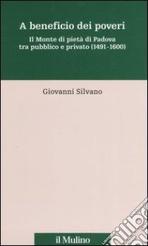 A beneficio dei poveri. Il Monte di pietà di Padova tra pubblico e privato (1491-1600) libro di Silvano Giovanni