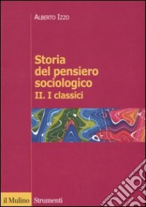 Storia del pensiero sociologico. Vol. 2: I classici libro di Izzo Alberto