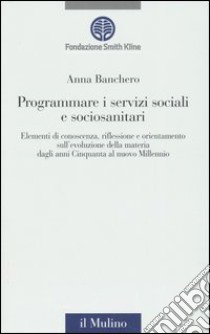 Programmare i servizi sociali e sociosanitari. Con CD-ROM libro di Banchero Anna; Fondazione Smith Kline (cur.)