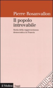 Il popolo introvabile. Storia della rappresentanza democratica in Francia libro di Rosanvallon Pierre