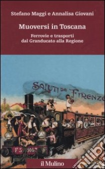 Muoversi in Toscana. Ferrovie e trasporti dal Granducato alla Regione libro di Maggi Stefano; Giovani Annalisa