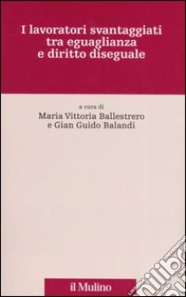 I lavoratori svantaggiati tra eguaglianza e diritto diseguale libro di Ballestrero M. V. (cur.); Balandi G. G. (cur.)
