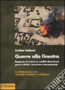 Guerra alla finestra. Rapporto di ricerca su conflitti dimenticati, guerre infinite, terrorismo internazionale libro di Beccegato P. (cur.); Nanni W. (cur.); Strazzari F. (cur.)