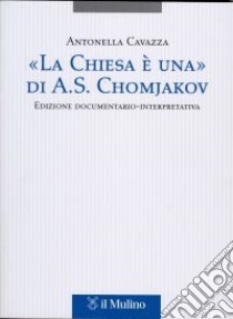 «La Chiesa è una» di A. S. Chomjakov. Edizione documentario-interpretativa. Testo russo a fronte libro di Cavazza Antonella