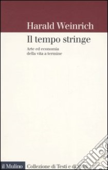 Il tempo stringe. Arte ed economia della vita a termine libro di Weinrich Harald