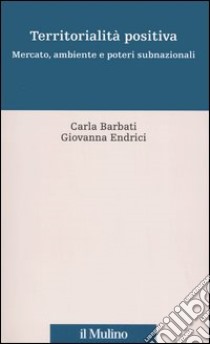 Territorialità positiva. Mercato, ambiente e poteri subnazionali libro di Barbati Carla; Endrici Giovanna