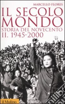 Il secolo-mondo. Storia del Novecento. Vol. 2: 1945-2000 libro di Flores Marcello