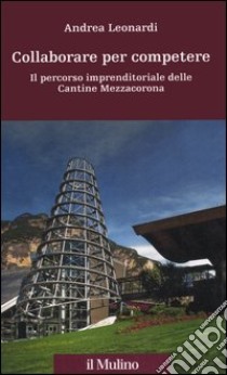 Collaborare per competere. Il percorso imprenditoriale delle Cantine Mezzacorona libro di Leonardi Andrea