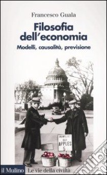 Filosofia dell'economia. Modelli, causalità, previsione libro di Guala Francesco