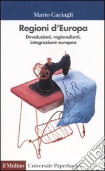 Regioni d'Europa. Devoluzioni, regionalismi, integrazione europea libro di Caciagli Mario