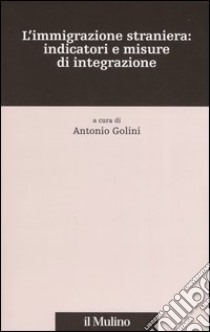 L'immigrazione straniera: indicatori e misure di integrazione libro di Golini A. (cur.)