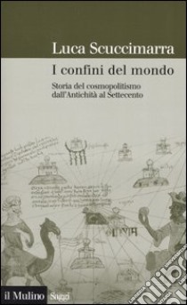 I confini del mondo. Storia del cosmopolitismo dall'antichità al Settecento libro di Scuccimarra Luca