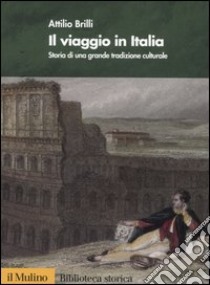 Il viaggio in Italia. Storia di una grande tradizione culturale libro di Brilli Attilio