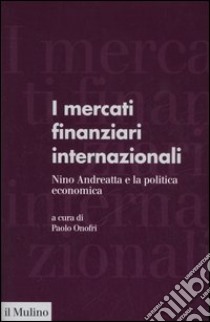 I mercati finanziari internazionali. Nino Andreatta e la politica economica libro di Onofri P. (cur.)