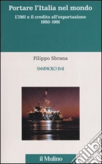 L'istituto mobiliare italiano. Vol. 3: Portare l'Italia nel mondo. L'IMI e il credito all'esportazione 1950-1991 libro di Sbrana Filippo